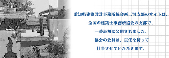 愛知県建築設計事務所協会西三河支部のサイトは、全国の建築士事務所協会の支部で、一番最初に公開されました。協会の会員は、責任を持って仕事させていただきます。